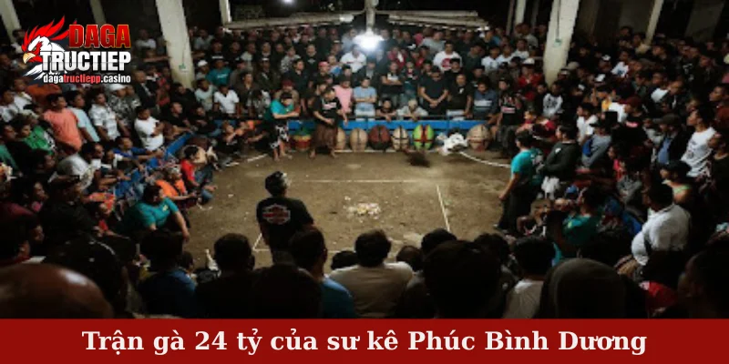 Trận gà 24 tỷ của sư kê Phúc Bình Dương